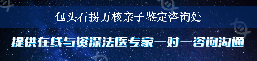 包头石拐万核亲子鉴定咨询处